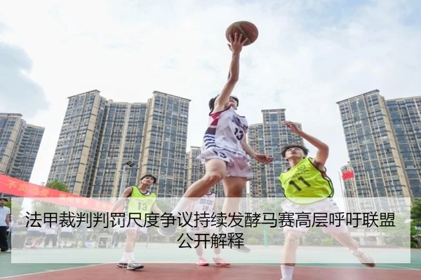 法甲裁判判罚尺度争议持续发酵马赛高层呼吁联盟公开解释（bet365）