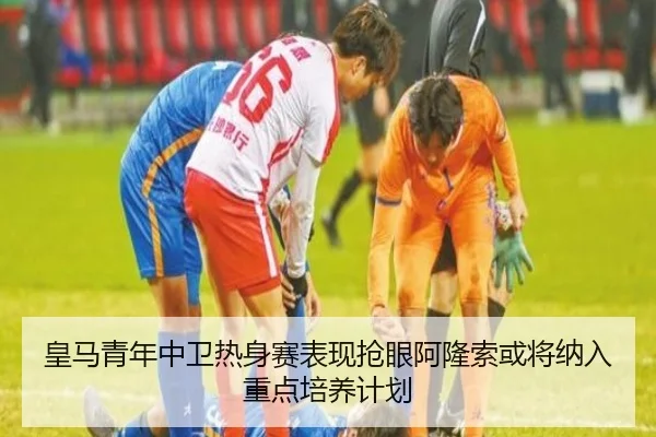 皇马青年中卫热身赛表现抢眼阿隆索或将纳入重点培养计划 | bet365