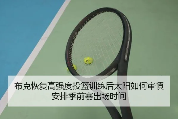 布克恢复高强度投篮训练后太阳如何审慎安排季前赛出场时间（bet365）