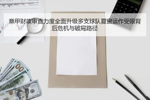 意甲财政审查力度全面升级多支球队夏窗运作受限背后危机与破局路径 - bet365