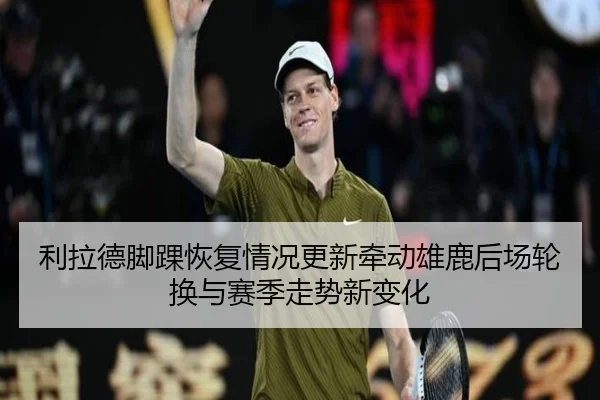 利拉德脚踝恢复情况更新牵动雄鹿后场轮换与赛季走势新变化 | bet365