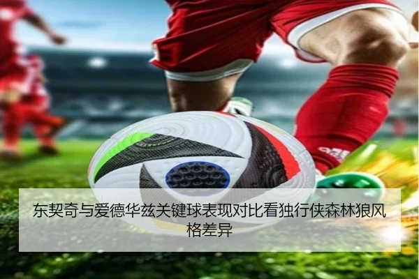 东契奇与爱德华兹关键球表现对比看独行侠森林狼风格差异 - bet365
