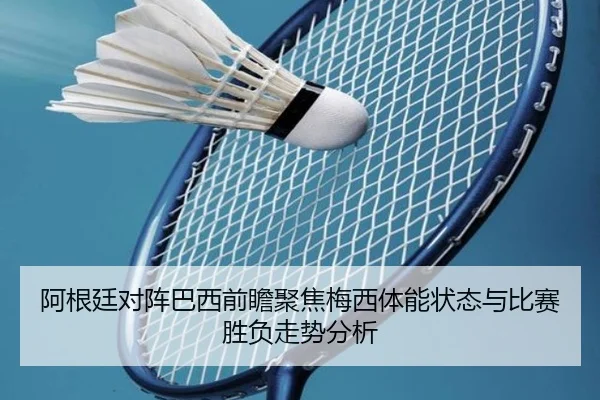 阿根廷对阵巴西前瞻聚焦梅西体能状态与比赛胜负走势分析