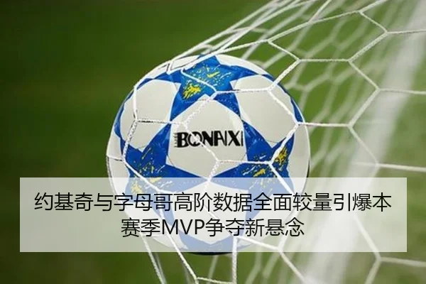 约基奇与字母哥高阶数据全面较量引爆本赛季MVP争夺新悬念 | bet365